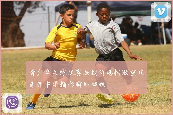 青少年足球联赛激战海港惜败重庆南开中学精彩瞬间回顾