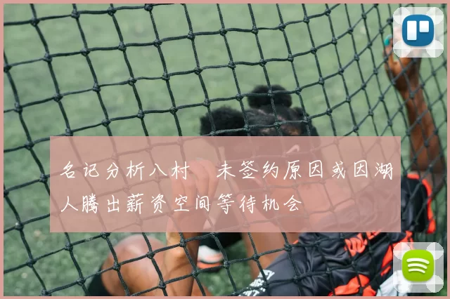 名记分析八村塁未签约原因或因湖人腾出薪资空间等待机会