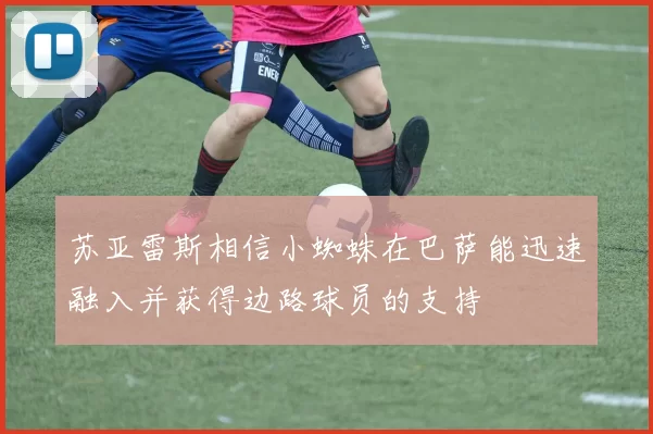 苏亚雷斯相信小蜘蛛在巴萨能迅速融入并获得边路球员的支持