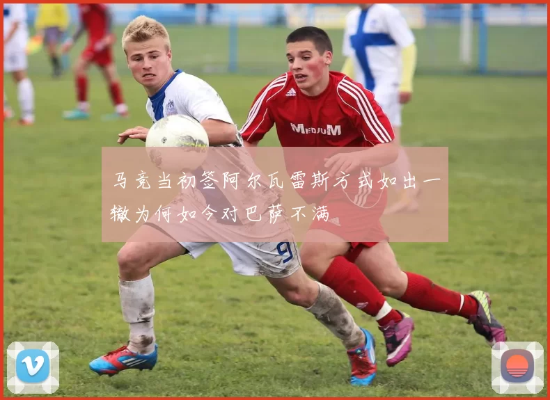 马竞当初签阿尔瓦雷斯方式如出一辙为何如今对巴萨不满